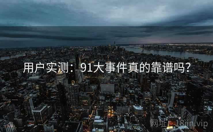 用户实测：91大事件真的靠谱吗？  第2张
