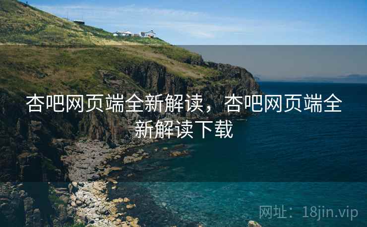 杏吧网页端全新解读，杏吧网页端全新解读下载  第1张