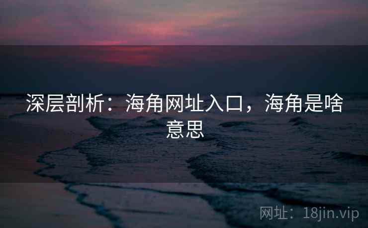 深层剖析：海角网址入口，海角是啥意思  第2张