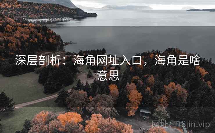 深层剖析：海角网址入口，海角是啥意思  第1张