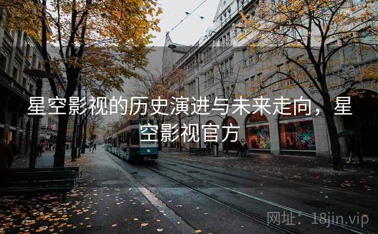 星空影视的历史演进与未来走向，星空影视官方  第1张