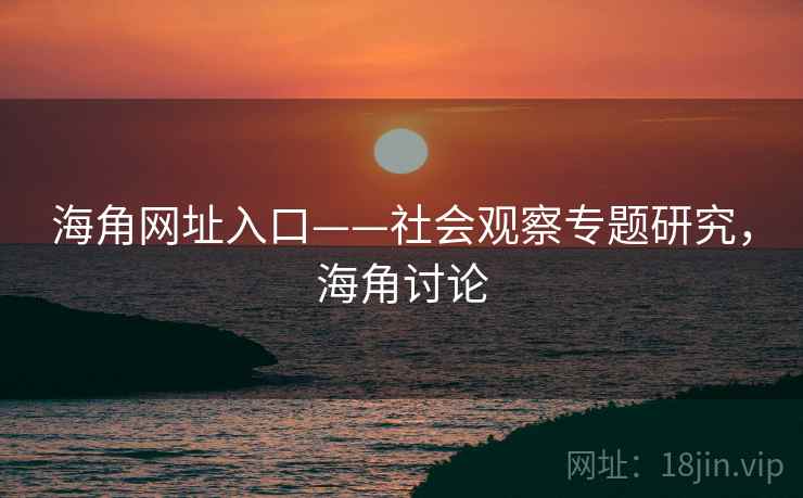 海角网址入口——社会观察专题研究，海角讨论  第1张