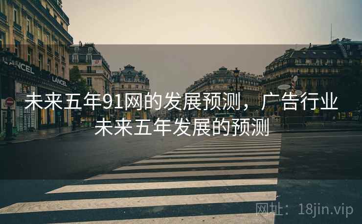 未来五年91网的发展预测，广告行业未来五年发展的预测  第2张
