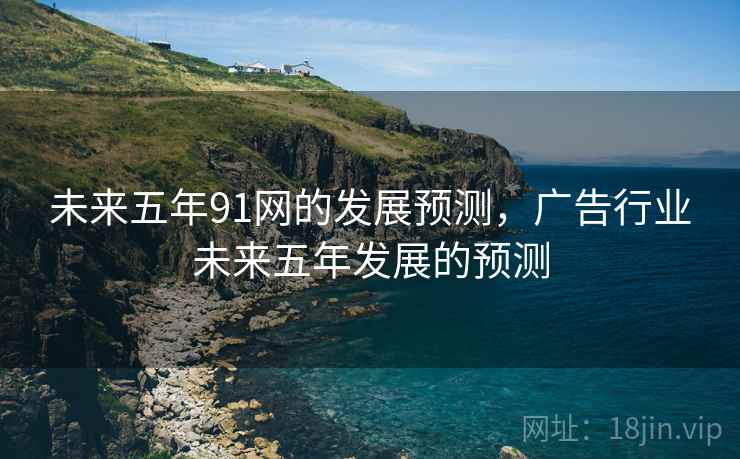 未来五年91网的发展预测，广告行业未来五年发展的预测  第1张