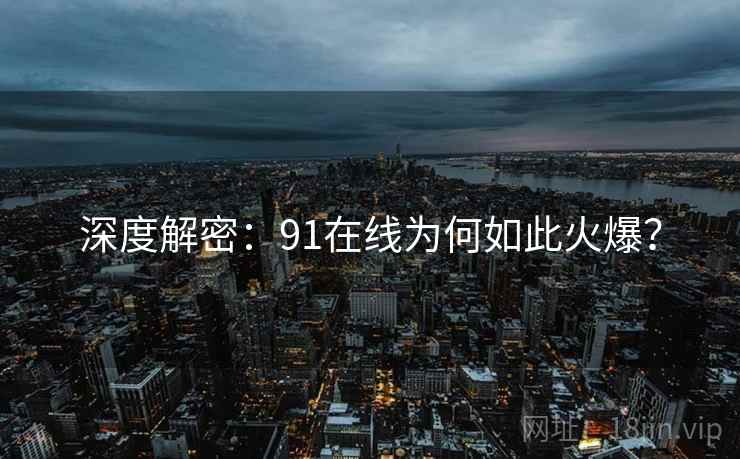深度解密：91在线为何如此火爆？  第1张