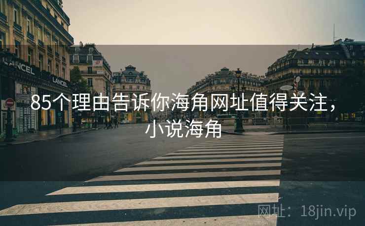 85个理由告诉你海角网址值得关注，小说海角  第1张
