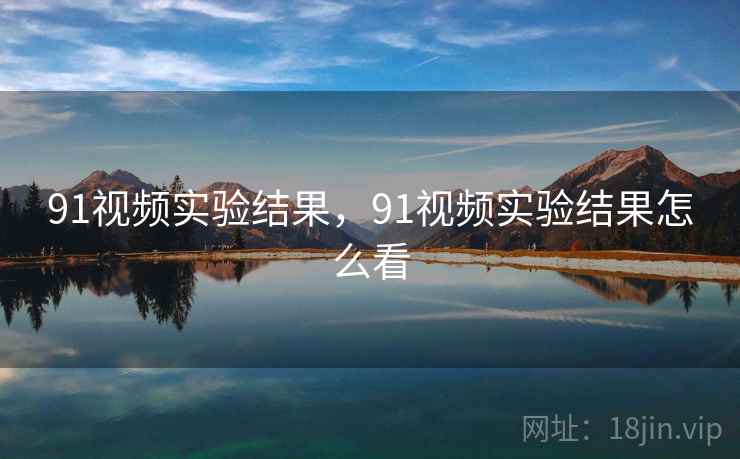 91视频实验结果，91视频实验结果怎么看  第2张