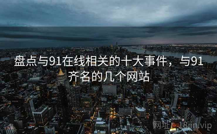 盘点与91在线相关的十大事件，与91齐名的几个网站  第2张