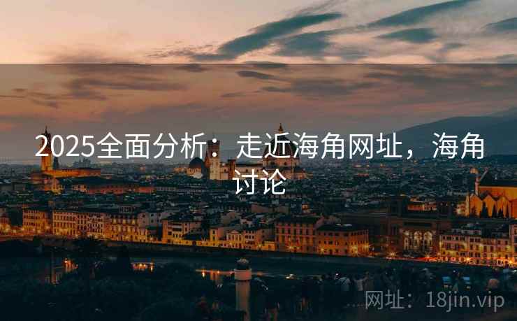 2025全面分析：走近海角网址，海角讨论  第2张