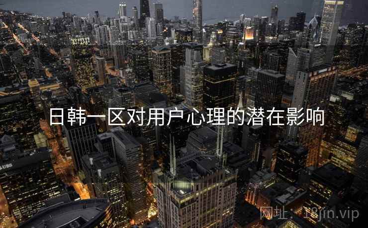 日韩一区对用户心理的潜在影响  第2张