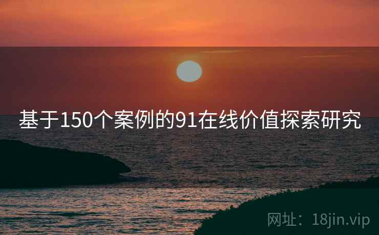 基于150个案例的91在线价值探索研究  第2张