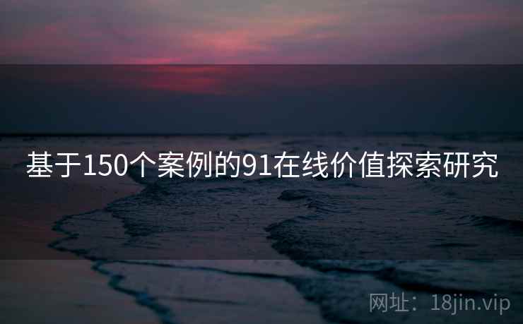 基于150个案例的91在线价值探索研究  第1张