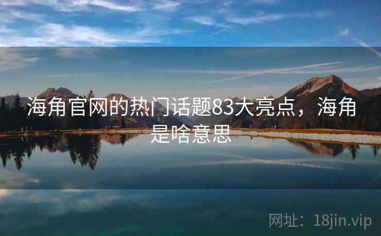 海角官网的热门话题83大亮点，海角是啥意思  第2张