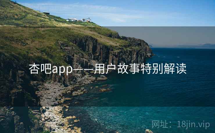 杏吧app——用户故事特别解读  第1张